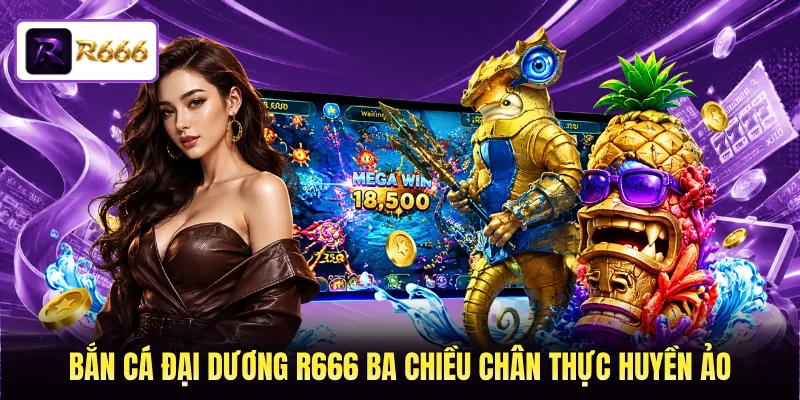 Bắn cá Đại Dương R666 ba chiều chân thực huyền ảo