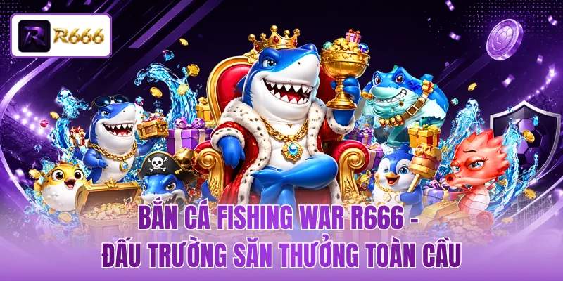 Bắn Cá Fishing War R666 - Đấu Trường Săn Thưởng Toàn Cầu