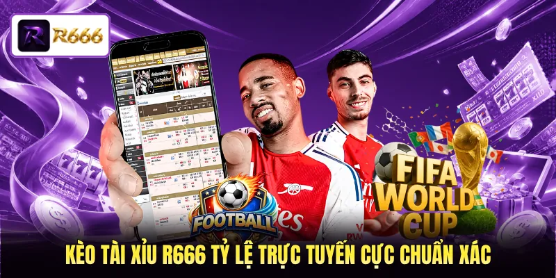 Kèo tài xỉu R666 tỷ lệ trực tuyến cực chuẩn xác