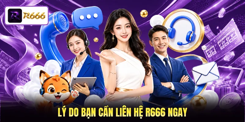 Lý do bạn cần liên hệ R666 ngay