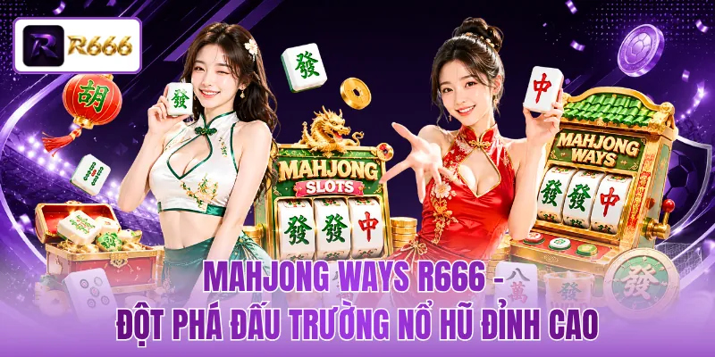 Mahjong Ways R666 - Đột Phá Đấu Trường Nổ Hũ Đỉnh Cao