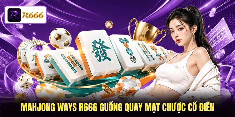 Mahjong Ways R666 guồng quay mạt chược cổ điển