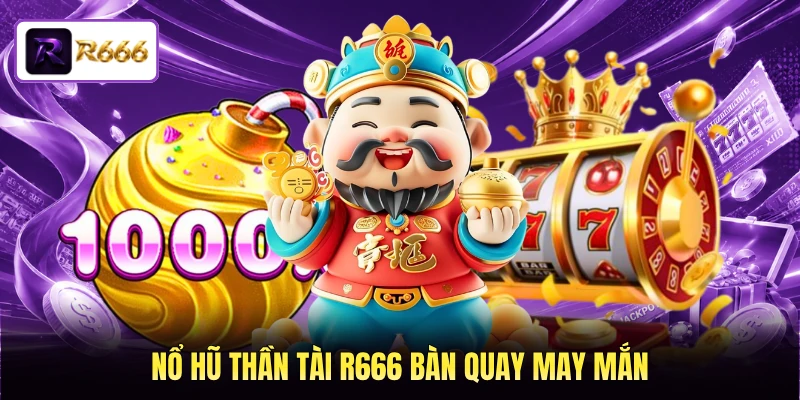 Nổ hũ Thần Tài R666 bàn quay may mắn 
