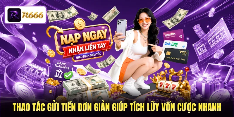 Thao tác gửi tiền đơn giản giúp tích lũy vốn cược nhanh